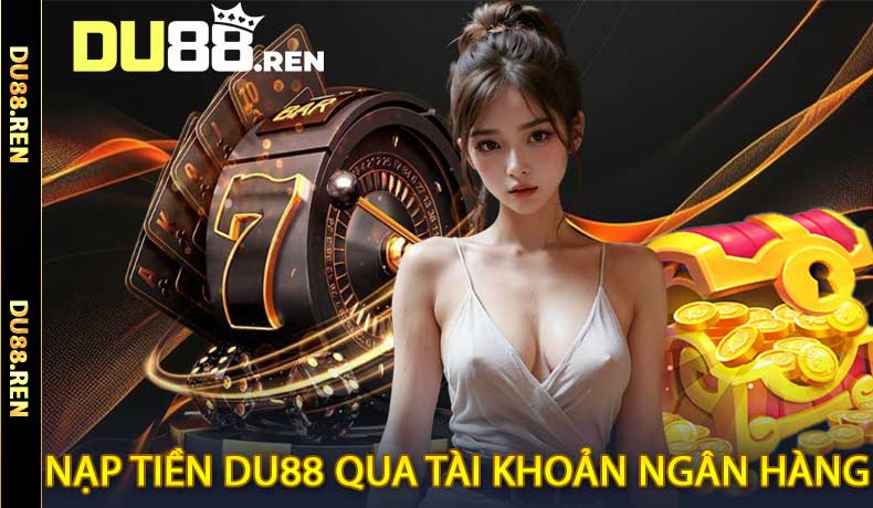 Hướng dẫn nạp tiền Du88 qua tài khoản ngân hàng