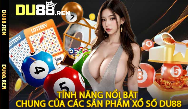 Tính Năng Nổi Bật Chung Của Các Sản Phẩm Xổ Số DU88
